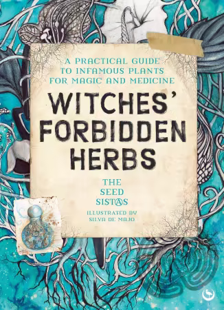 Witches' Forbidden Herbs: A Practical Guide to Infamous Plants for Magic and Medicine