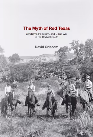 The Myth of Red Texas: Cowboys, Populism, and Class War in the Radical South