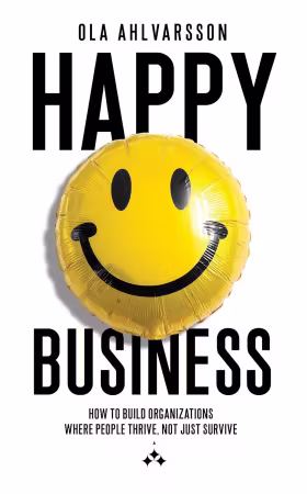 Happy Business: How to Build Organizations Where People Thrive, Not Just Survive