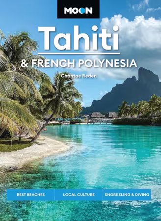 Moon Tahiti &amp; French Polynesia: Best Beaches, Local Culture, Snorkeling &amp; Diving (Moon Asia &amp; Pacific Travel Guide), 2nd Edition