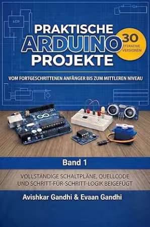 Praktische Arduino Projekte: 30 iterative Arduino-Projekte: Das umfassende Handbuch für Elektronik und Programmierung.