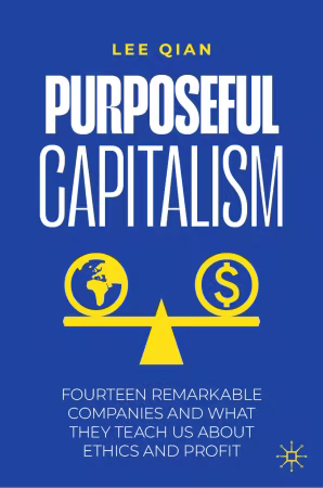 Purposeful Capitalism: Fourteen Remarkable Companies and What They Teach Us About Ethics and Profit