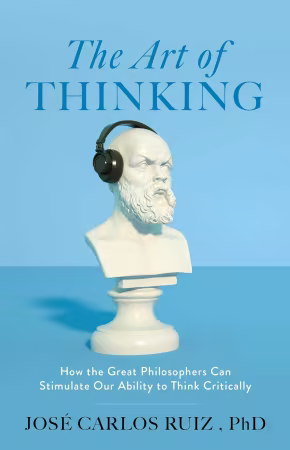 The Art of Thinking: How the Great Philosophers Can Stimulate Our Ability to Think Critically