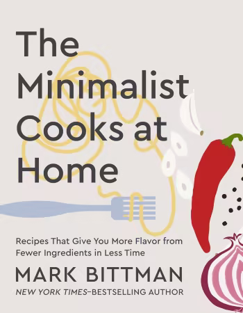 The Minimalist Cooks at Home: Recipes That Give You More Flavor from Fewer Ingredients in Less Time