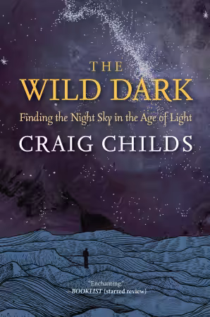 The Wild Dark: Finding the Night Sky in the Age of Light