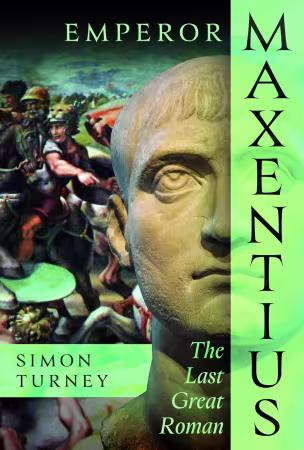 Emperor Maxentius: The Last Great Roman