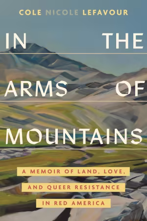 In the Arms of Mountains: A Memoir of Land, Love, and Queer Resistance in Red America