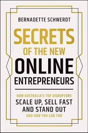 Secrets of the New Online Entrepreneurs: How Australia's Top Disruptors Scale Up, Sell Fast and Stand Out - And How You Can Too