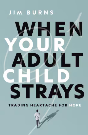 When Your Adult Child Strays: Trading Heartache for Hope