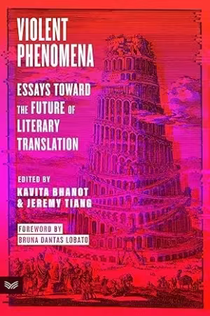 Violent Phenomena: Essays Toward the Future of Literary Translation