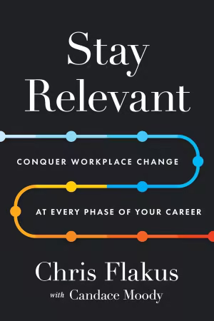 Stay Relevant: Conquer Workplace Change at Every Phase of Your Career