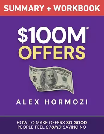$100M Offers Summary and Workbook: How To Make Offers So Good People Feel Stupid Saying No