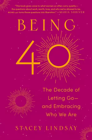 Being 40: The Decade of Letting Go--and Embracing Who We Are