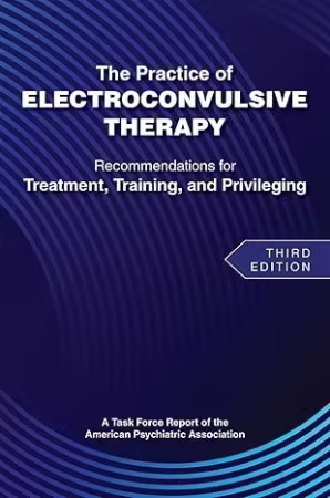 The Practice of Electroconvulsive Therapy: Recommendations for Treatment, Training, and Privileging, 3rd Edition