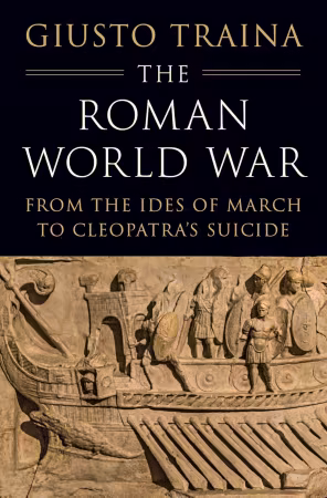 The Roman World War: From the Ides of March to Cleopatra's Suicide