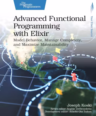 Advanced Functional Programming with Elixir: Model Behavior, Manage Complexity, and Maximize Maintainability