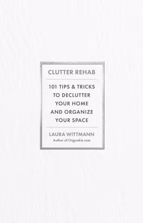 Clutter Rehab: 101 Tips and Tricks to Declutter Your Home and Organize Your Space