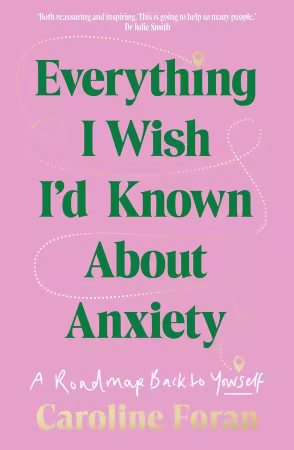 Everything I Wish I'd Known About Anxiety: A roadmap back to yourself