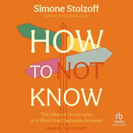 How to Not Know: The Value of Uncertainty in a World that Demands Answers[Audiobook]