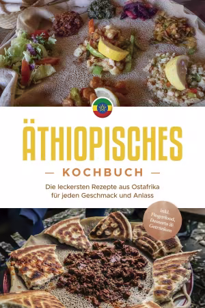 Äthiopisches Kochbuch: Die leckersten Rezepte aus Ostafrika für jeden Geschmack und Anlass - inkl. Fingerfood, Desserts &amp;