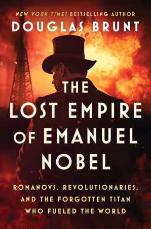 The Lost Empire of Emanuel Nobel: Romanovs, Revolutionaries, and the Forgotten Titan Who Fueled the World