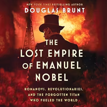 The Lost Empire of Emanuel Nobel: Romanovs, Revolutionaries, and the Forgotten Titan Who Fueled the World[Audiobook]