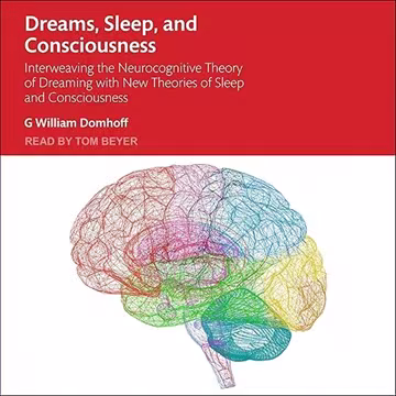 Dreams, Sleep, and Consciousness: Interweaving the Neurocognitive Theory of Dreaming with New Theories of Sleep[Audiobook]