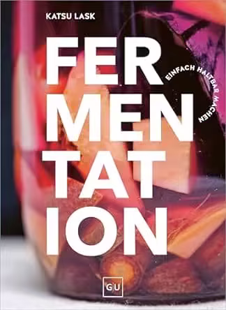Fermentation: Kimchi, Kombucha &amp; Co. - Lebensmittel einfach selbst haltbar machen und gesund und aromatisch kochen
