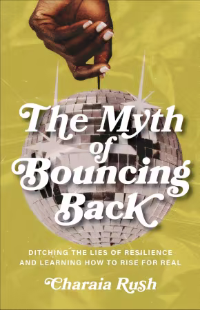 Myth of Bouncing Back, The: Ditching the Lies of Resilience and Learning How to Rise for Real