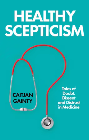 Healthy Scepticism: Tales of Doubt, Dissent and Distrust in Medicine