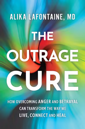 The Outrage Cure: How Overcoming Anger Can Transform the Way We Live, Connect and Heal