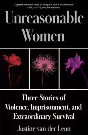 Unreasonable Women: Three Stories of Violence, Imprisonment, and Extraordinary Survival