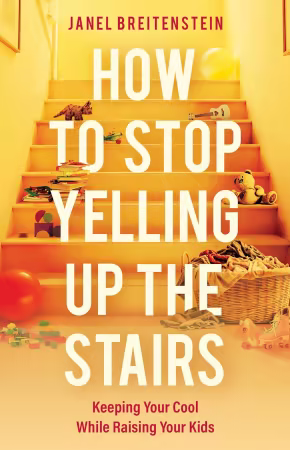 How to Stop Yelling up the Stairs: Keeping Your Cool While Raising Your Kids