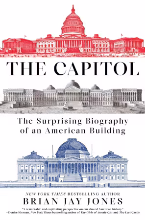The Capitol: The Surprising Biography of an American Building