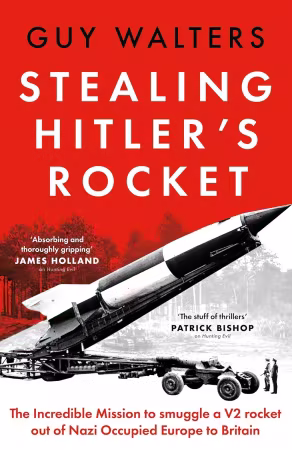Stealing Hitler's Rocket: The Incredible Mission to Smuggle a V-2 Rocket out of Nazi-Occupied Europe to Britain