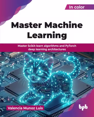 Master Machine Learning: Master Scikit-learn algorithms and PyTorch deep learning architectures