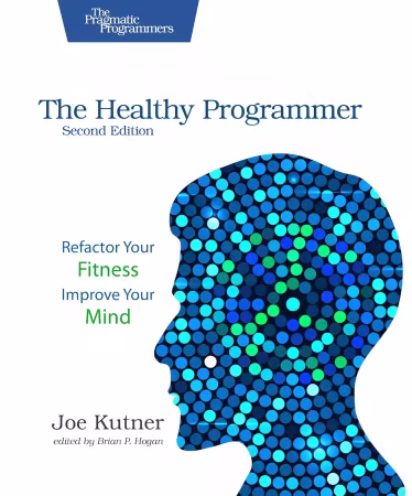 The Healthy Programmer: Refactor Your Fitness, Improve Your Mind, 2nd Edition
