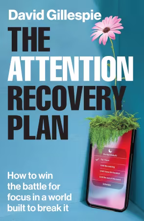 The Attention Recovery Plan: How to win the battle for focus in a world built to break it
