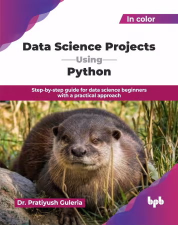 Data Science Projects Using Python: Step-by-step guide for data science beginners with a practical approach