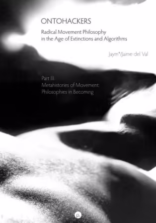 Ontohackers: Radical Movement Philosophy in the Age of Extinctions and Algorithms, Part III: Metahistories of Movement: