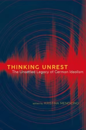 Thinking Unrest: The Unsettled Legacy of German Idealism