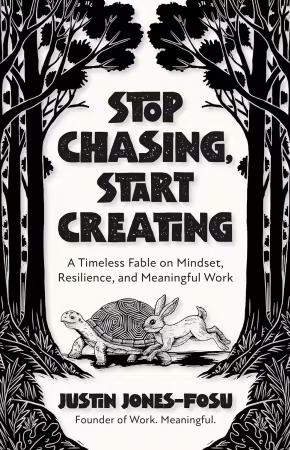 Stop Chasing, Start Creating: A Timeless Fable on Mindset, Resilience, and Meaningful Work