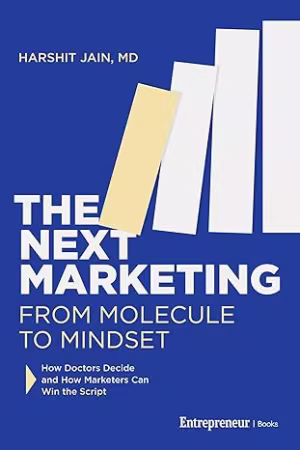 The Next Marketing: From Molecule to Mindset—How Doctors Decide and How Marketers Can Win the Script