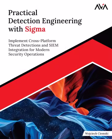 Practical Detection Engineering with Sigma: Implement Cross-Platform Threat Detections and SIEM Integration for Modern Security