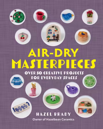 Air-Dry Masterpieces: Over 50 Creative Projects for Everyday Spaces
