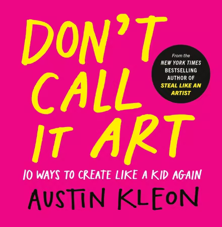 Don't Call It Art: 10 Ways to Create Like a Kid Again