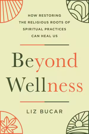 Beyond Wellness: How Restoring the Religious Roots of Spiritual Practices Can Heal Us