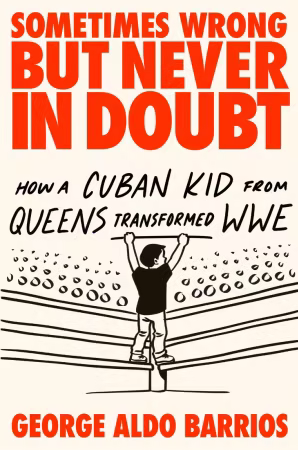 Sometimes Wrong but Never in Doubt: How a Cuban Kid from Queens Transformed WWE