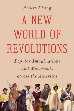 A New World of Revolutions Popular Imaginations and Movements across the Americas