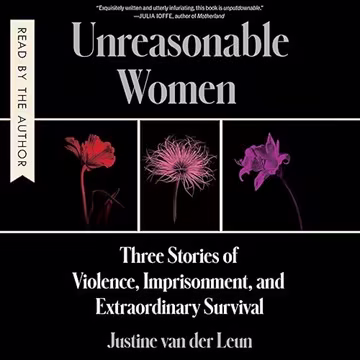 Unreasonable Women: Three Stories of Violence, Imprisonment, and Extraordinary Survival[Audiobook]